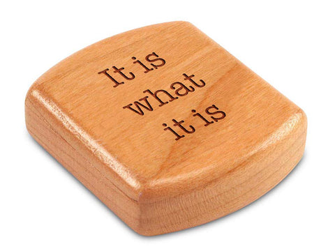 Top View of a 2" Flat Wide Cherry with laser engraved image of Quote -It is what it is